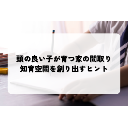 頭の良い子が育つ家の間取り｜知育空間を創り出すヒント