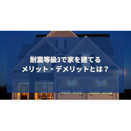 耐震等級3で家を建てるメリット・デメリットとは？後悔しないための選び方を解説